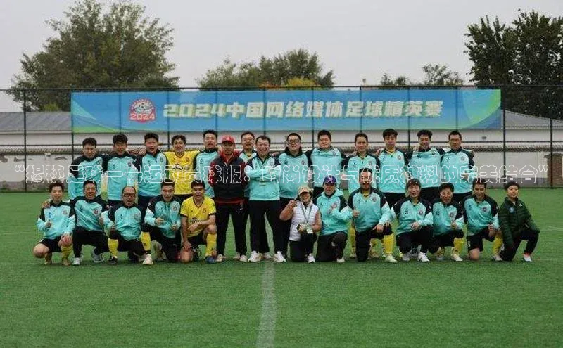 2121非凡网页版百度营销中心“揭秘足球一号运动员球服：时尚设计与优质材料的完美结合”