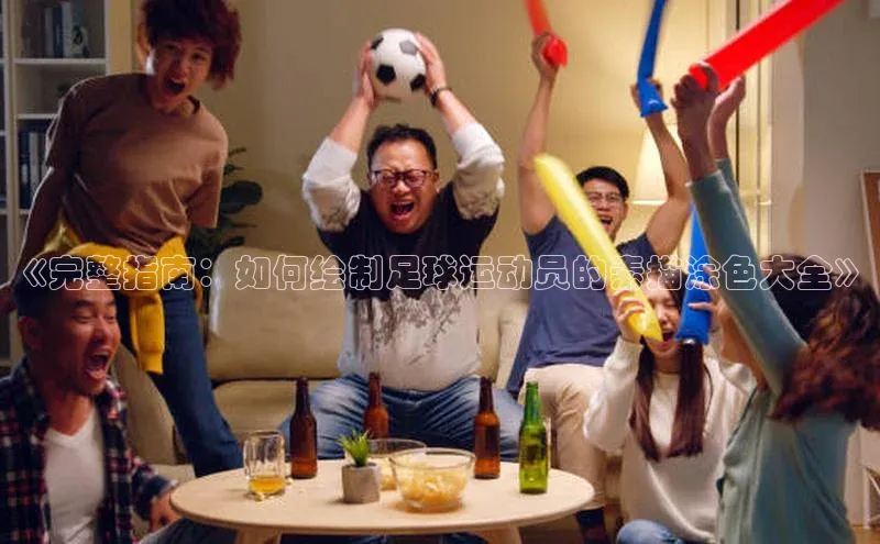 2121非凡体育登录入口元隆雅图《完整指南：如何绘制足球运动员的素描涂色大全》