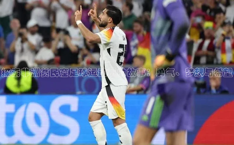 非凡娱乐app百度教育探索非洲贫民窟足球运动员的故事：勇气、梦想与希望