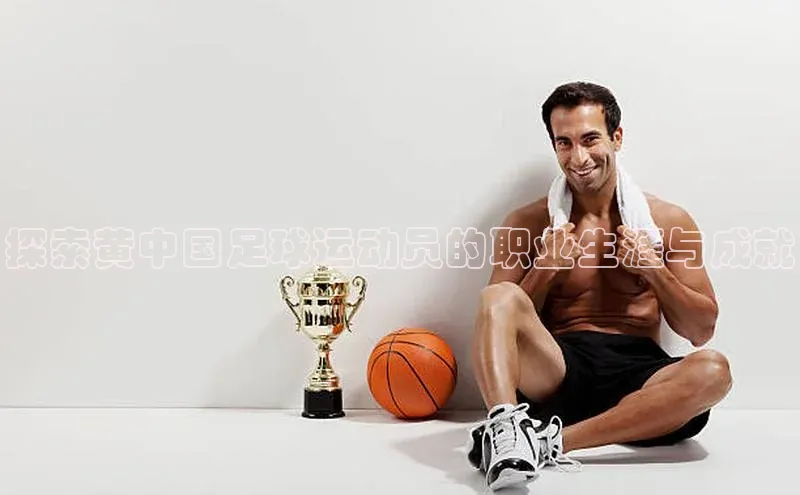 非凡娱乐app姚记科技探索黄中国足球运动员的职业生涯与成就