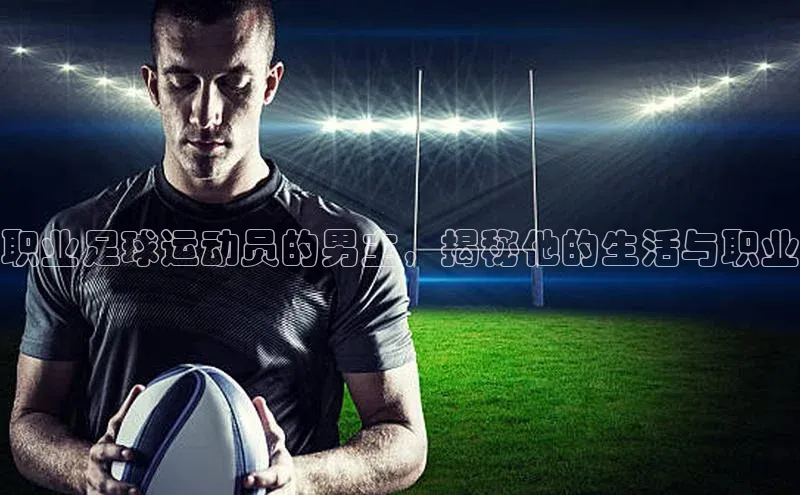 2121非凡体育官网下载链接金山办公职业足球运动员的男主，揭秘他的生活与职业