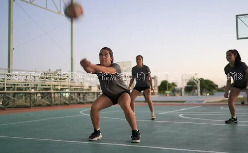 非凡体育巴美列捷福《揭秘足球运动员的正确看待方式，助力你更深入了解这个领域》