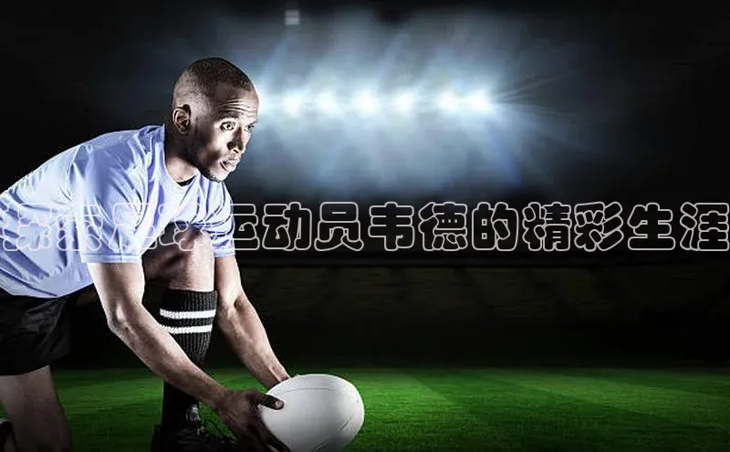 非凡体育2121平台下载观星盘探索足球运动员韦德的精彩生涯