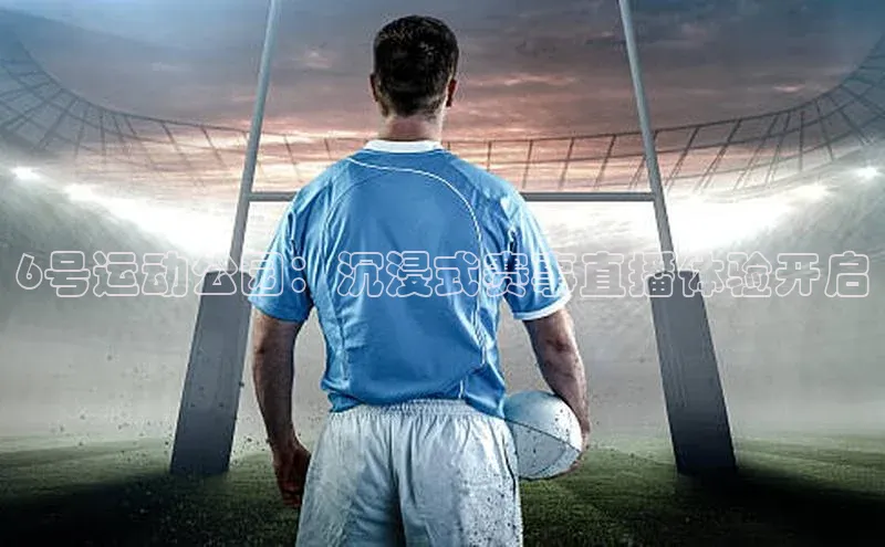 6号运动公园：沉浸式赛事直播体验开启
