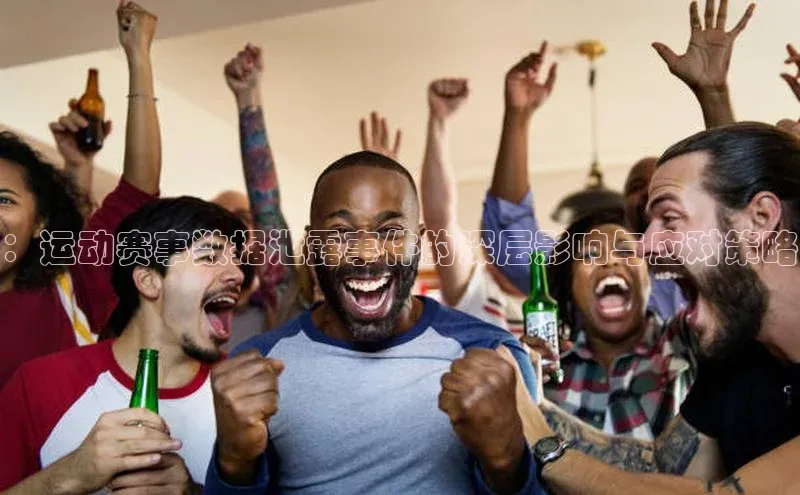 ：运动赛事数据泄露事件的深层影响与应对策略