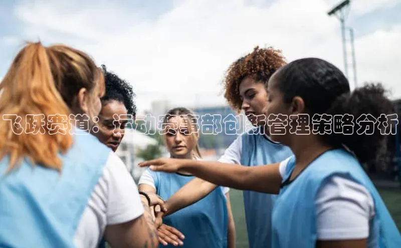 飞跃赛道：运动赛事部创新管理策略分析